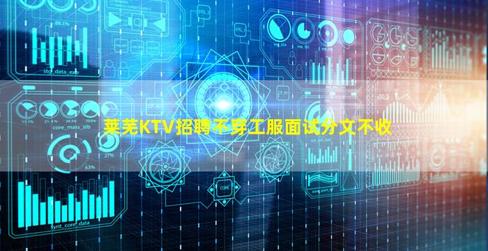 莱芜KTV招聘不穿工服面试分文不收